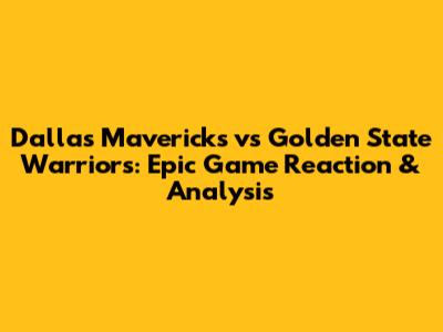 Dallas Mavericks vs Golden State Warriors: Epic Game Reaction & Analysis