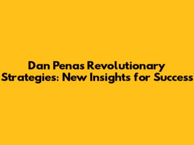 Dan Pena's Revolutionary Strategies: New Insights for Success