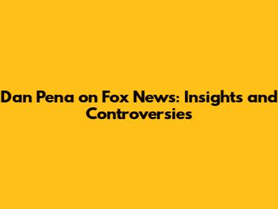 Dan Pena on Fox News: Insights and Controversies