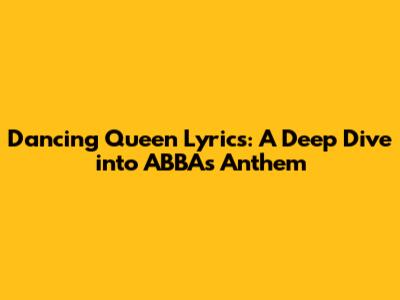 Dancing Queen Lyrics: A Deep Dive into ABBA's Anthem