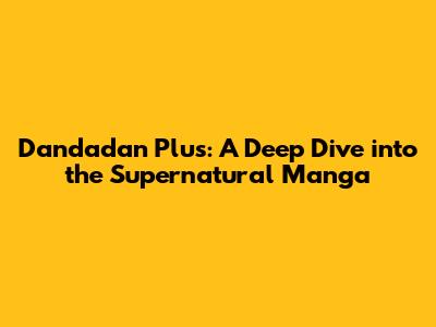 Dandadan Plus: A Deep Dive into the Supernatural Manga