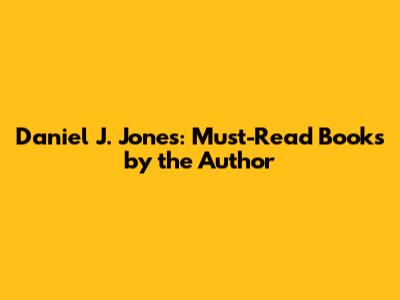 Daniel J. Jones: Must-Read Books by the Author