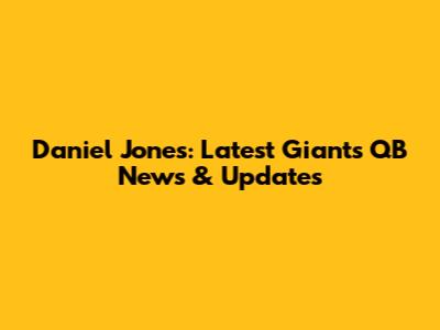 Daniel Jones: Latest Giants QB News & Updates