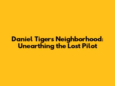 Daniel Tiger's Neighborhood: Unearthing the Lost Pilot