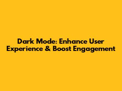 Dark Mode: Enhance User Experience & Boost Engagement