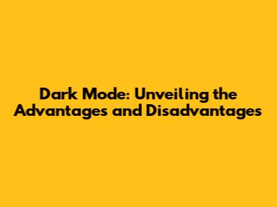 Dark Mode: Unveiling the Advantages and Disadvantages