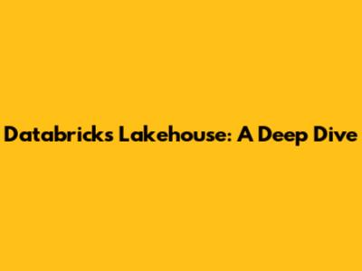 Databricks Lakehouse: A Deep Dive