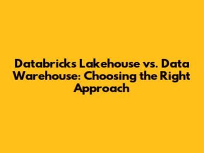 Databricks Lakehouse vs. Data Warehouse: Choosing the Right Approach