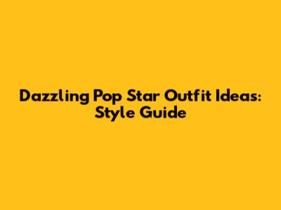 Dazzling Pop Star Outfit Ideas: Style Guide