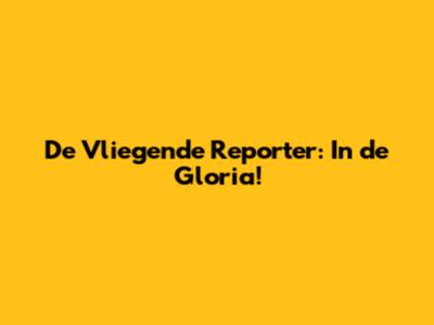 De Vliegende Reporter: In de Gloria!