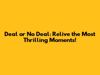 Deal or No Deal: Relive the Most Thrilling Moments!