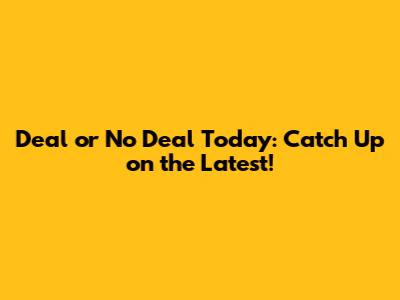 Deal or No Deal Today: Catch Up on the Latest!