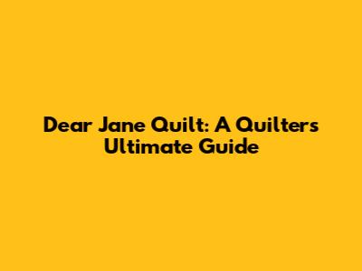 Dear Jane Quilt: A Quilter's Ultimate Guide