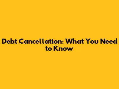 Debt Cancellation: What You Need to Know