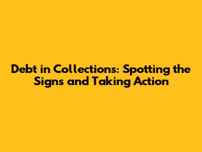 Debt in Collections: Spotting the Signs and Taking Action