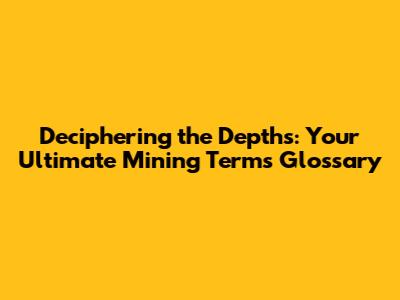 Deciphering the Depths: Your Ultimate Mining Terms Glossary