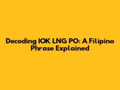 Decoding 'IOK LNG PO': A Filipino Phrase Explained
