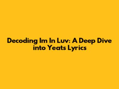 Decoding 'Im In Luv': A Deep Dive into Yeat's Lyrics