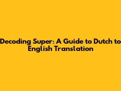 Decoding 'Super': A Guide to Dutch to English Translation