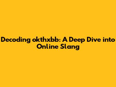 Decoding 'okthxbb': A Deep Dive into Online Slang