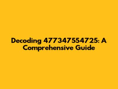 Decoding 477347554725: A Comprehensive Guide