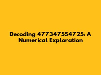 Decoding 477347554725: A Numerical Exploration