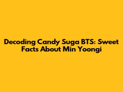 Decoding Candy Suga BTS: Sweet Facts About Min Yoongi