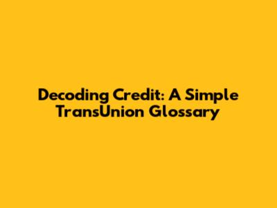 Decoding Credit: A Simple TransUnion Glossary
