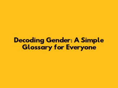 Decoding Gender: A Simple Glossary for Everyone