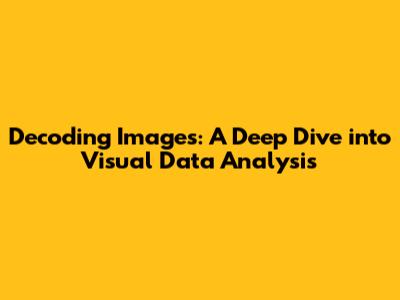 Decoding Images: A Deep Dive into Visual Data Analysis