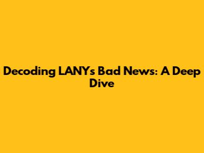 Decoding LANY's 'Bad News': A Deep Dive