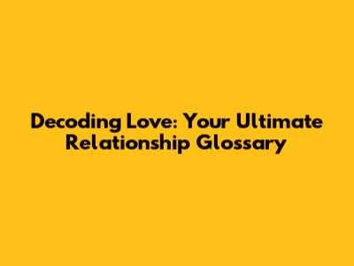 Decoding Love: Your Ultimate Relationship Glossary