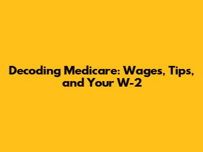 Decoding Medicare: Wages, Tips, and Your W-2