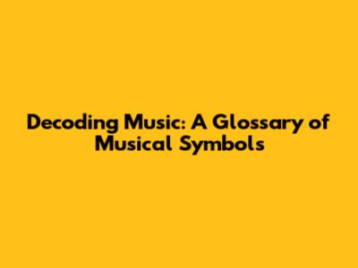 Decoding Music: A Glossary of Musical Symbols