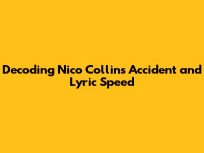 Decoding Nico Collins' Accident and Lyric Speed