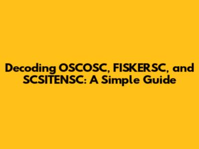 Decoding OSCOSC, FISKERSC, and SCSITENSC: A Simple Guide
