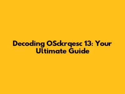 Decoding OSckrqesc 13: Your Ultimate Guide