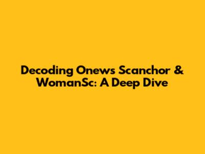 Decoding Onews Scanchor & WomanSc: A Deep Dive