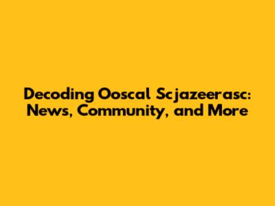 Decoding Ooscal Scjazeerasc: News, Community, and More