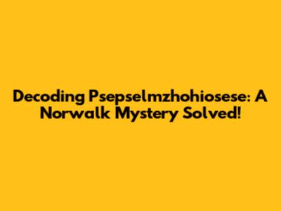Decoding Psepselmzhohiosese: A Norwalk Mystery Solved!