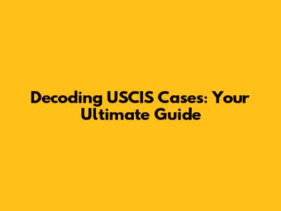 Decoding USCIS Cases: Your Ultimate Guide