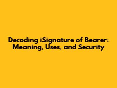 Decoding iSignature of Bearer: Meaning, Uses, and Security