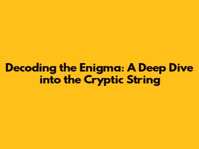 Decoding the Enigma: A Deep Dive into the Cryptic String