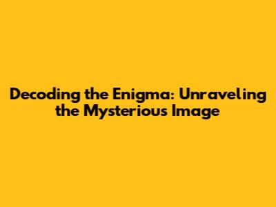 Decoding the Enigma: Unraveling the Mysterious Image