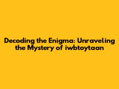 Decoding the Enigma: Unraveling the Mystery of iwbtoytaan