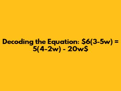 Decoding the Equation: $6(3-5w) = 5(4-2w) - 20w$