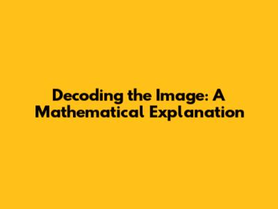 Decoding the Image: A Mathematical Explanation