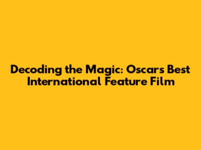 Decoding the Magic: Oscar's Best International Feature Film