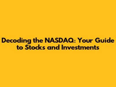 Decoding the NASDAQ: Your Guide to Stocks and Investments