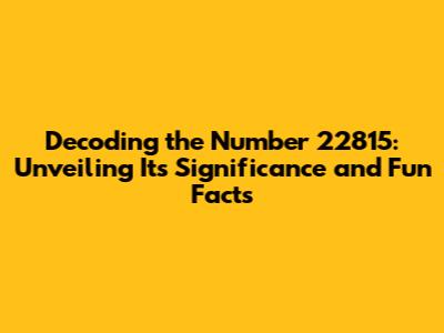 Decoding the Number 22815: Unveiling Its Significance and Fun Facts